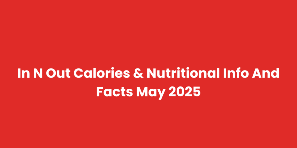 In N Out Calories & Nutritional Info And Facts May 2025